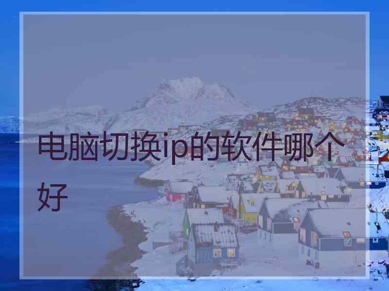 电脑切换ip的软件哪个好