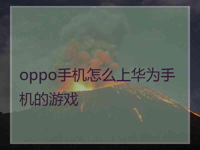 oppo手机怎么上华为手机的游戏