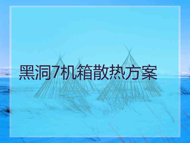 黑洞7机箱散热方案