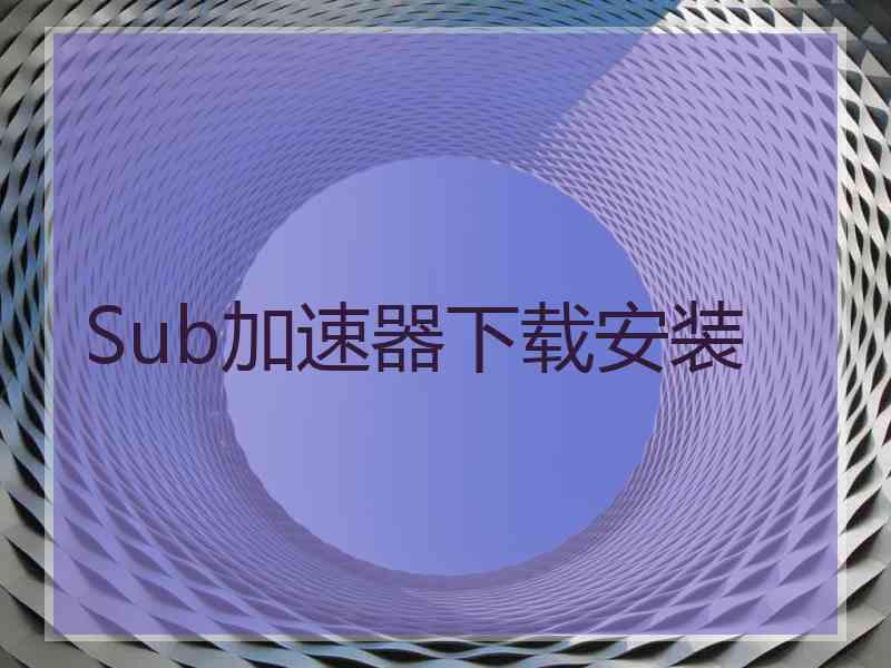 Sub加速器下载安装