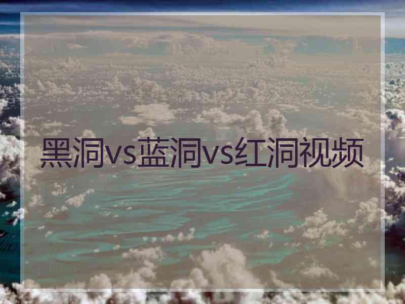 黑洞vs蓝洞vs红洞视频