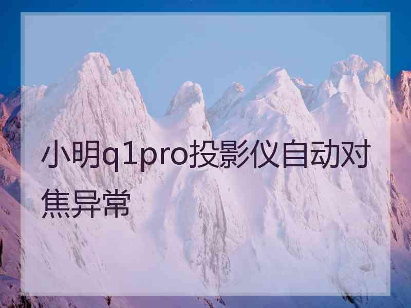 小明q1pro投影仪自动对焦异常