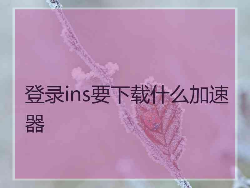 登录ins要下载什么加速器