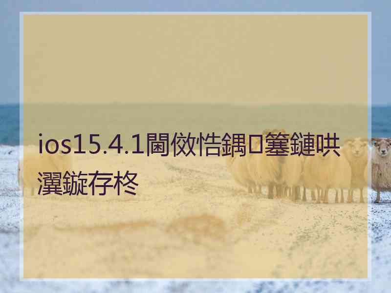 ios15.4.1閫傚悎鍝簺鏈哄瀷鏇存柊