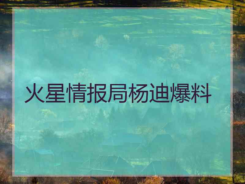 火星情报局杨迪爆料