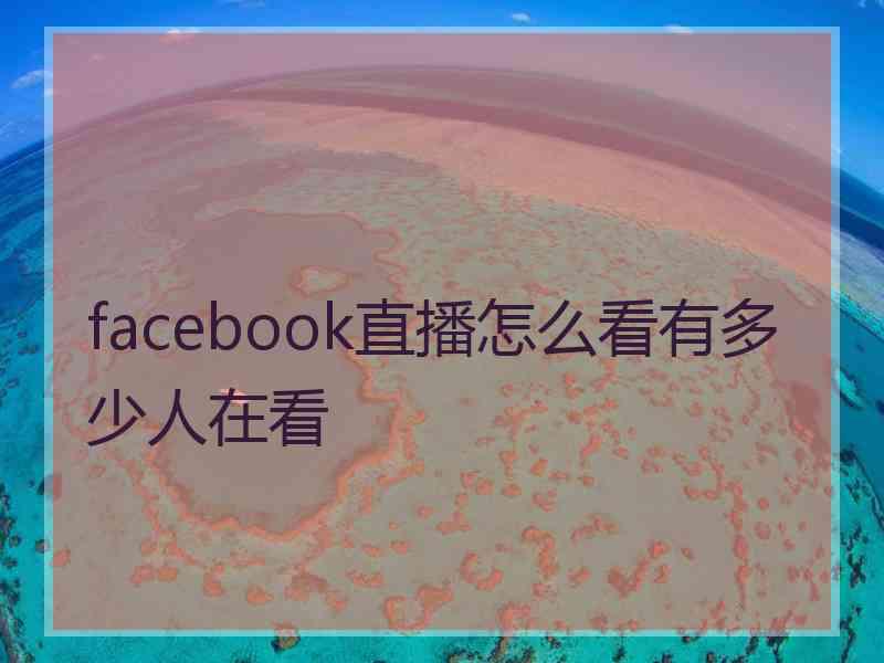 facebook直播怎么看有多少人在看